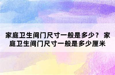 家庭卫生间门尺寸一般是多少？ 家庭卫生间门尺寸一般是多少厘米